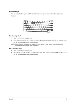 Page 26Chapter 119
Special keys
You can locate the Euro symbol and the US dollar sign at the upper-center and/or bottom-right of your
keyboard.
The Euro Symbol
1.Open a text editor or word processor.
2.Either directly press the  key at the bottom-right of the keyboard,or hold  and then press
       the  key at the upper-center of the keyboard.
NOTE: Some fonts and software do not support the Euro symbol. Please refer to www.microsoft.com/
typography/faq/faq12.htm for more information.
The US Dollar Sign
1.Open...