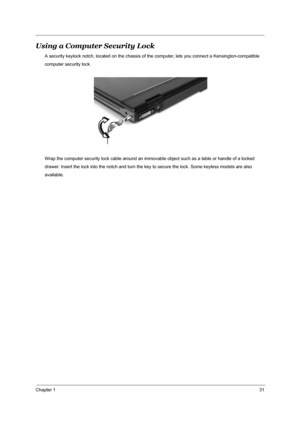 Page 38Chapter 131
Using a Computer Security Lock
A security keylock notch, located on the chassis of the computer, lets you connect a Kensington-compatible
computer security lock.
Wrap the computer security lock cable around an immovable object such as a table or handle of a locked
drawer. Insert the lock into the notch and turn the key to secure the lock. Some keyless models are also
available. 