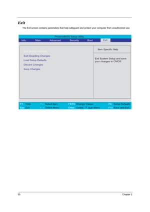 Page 6255Chapter 2
Exit
The Exit screen contains parameters that help safeguard and protect your computer from unauthorized use.
PhoenixBIOS Setup Utility 
  Info. Main       Advanced       Security        Boot
 
  
Item Specific Help 
Exit Saving Changes
  
Exit Dicarding Changes
   
Load Setup Defaults
 
 
 Exit System Setup and save 
your changes to CMOS.
 
F1  Help       ↑↓ Select Item          F5/F6 Change Values             F9 Setup Defaults 
Esc Exit        ← →  Select Menu      Enter  Select   4Sub...