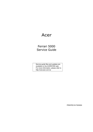 Page 1Acer
Ferrari 5000
Service Guide
                                                                                                                                     PRINTED IN TAIWAN
               Service guide files and updates are 
available on the ACER/CSD web.   
For more information, please refer to 
http://csd.acer.com.tw 