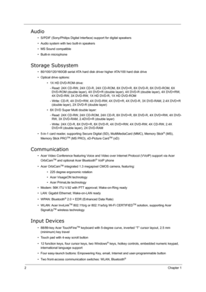 Page 112Chapter 1
Audio
• S/PDIF (Sony/Philips Digital Interface) support for digital speakers
• Audio system with two built-in speakers
• MS Sound compatible
• Built-in microphone
Storage Subsystem
• 80/100/120/160GB serial ATA hard disk driver higher ATA/100 hard disk drive
• Optical drive options:
• 1X HD DVD-ROM drive:
- Read: 24X CD-RW, 24X CD-R, 24X CD-ROM, 8X DVD+R, 8X DVD-R, 8X DVD-ROM, 6X 
DVD-ROM (double layer), 4X DVD+R (double layer), 4X DVD-R (double layer), 4X DVD+RW, 
4X DVD-RW, 3X DVD-RW, 1X HD...