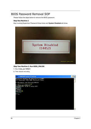 Page 6758Chapter 2
BIOS Password Removal SOP
Please follow the steps below to remove the BIOS password.
Step One Machine 1
Key in wrong Supervisor Password three times and System Disabled will show.
Step Two Machine 2: Run BIOS_PW.EXE
1.Key in bios_pw 14452 0
2.Then choose one string. 