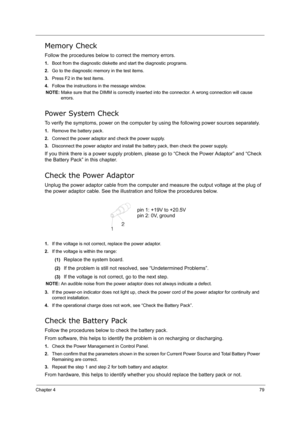 Page 88Chapter 479
Memory Check
Follow the procedures below to correct the memory errors.
1.Boot from the diagnostic diskette and start the diagnostic programs.
2.Go to the diagnostic memory in the test items.
3.Press F2 in the test items.
4.Follow the instructions in the message window.
NOTE: Make sure that the DIMM is correctly inserted into the connector. A wrong connection will cause 
errors.
Power System Check
To verify the symptoms, power on the computer by using the following power sources separately....