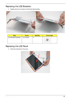 Page 105Chapter 395
Replacing the LCD Brackets
1.Replace the four (4) screws in the left and right brackets.
Replacing the LCD Panel
1.Place the LCD panel on the cover.
StepScrewQuantityScrew Type.
LCD Bracket Assembly 2*2.5 (silver) 4 