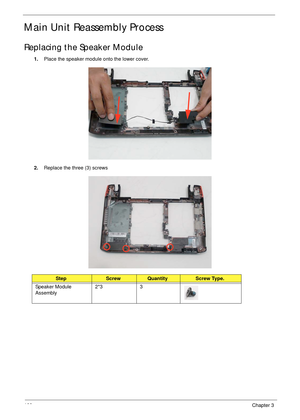 Page 110100Chapter 3
Main Unit Reassembly Process
Replacing the Speaker Module
1.Place the speaker module onto the lower cover.
2.Replace the three (3) screws
StepScrewQuantityScrew Type.
Speaker Module 
Assembly2*3 3 