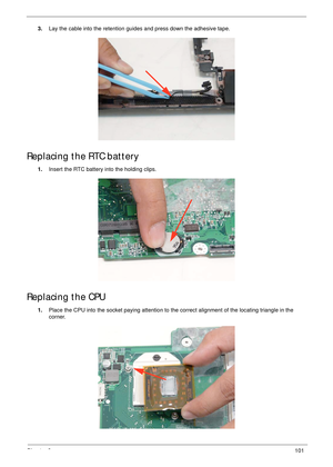 Page 111Chapter 3101
3.Lay the cable into the retention guides and press down the adhesive tape.
Replacing the RTC battery
1.Insert the RTC battery into the holding clips.
Replacing the CPU
1.Place the CPU into the socket paying attention to the correct alignment of the locating triangle in the 
corner. 