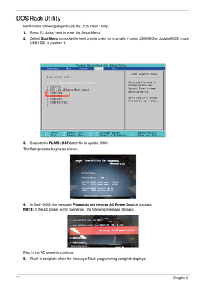 Page 4232Chapter 2
DOS Flash Utility
Perform the following steps to use the DOS Flash Utility:
1.Press F2 during boot to enter the Setup Menu.
2.Select Boot Menu to modify the boot priority order, for example, if using USB HDD to Update BIOS, move 
USB HDD to position 1.
3.Execute the FLASH.BAT batch file to update BIOS.
The flash process begins as shown.
4.In flash BIOS, the message Please do not remove AC Power Source displays.
NOTE: If the AC power is not connected, the following message displays.
Plug in...