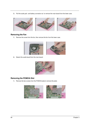 Page 7568Chapter 3
3.Pull the audio jack  and battery connector out  to remove the main board from the lower case.
Removing the Fan
1.Remove the screw from the fan, then remove the fan from the lower case.
2.Detach the audio board from the main board.
Removing the PCMCIA Slot
1.Remove the two screws from the PCMCIA plate to remove the plate. 