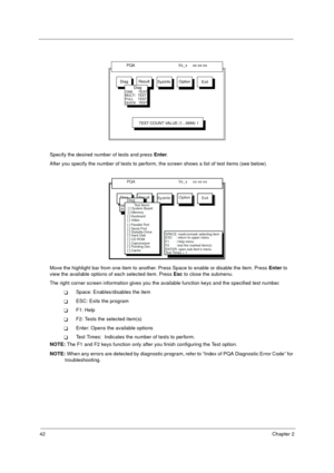 Page 4842Chapter 2
Specify the desired number of tests and press Enter.
After you specify the number of tests to perform, the screen shows a list of test items (see below).
Move the highlight bar from one item to another. Press Space to enable or disable the item. Press Enter to 
view the available options of each selected item. Press Esc to close the submenu.
The right corner screen information gives you the available function keys and the specified test number.
!Space: Enables/disables the item
!ESC: Exits...