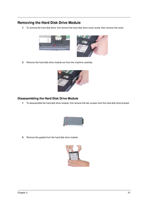 Page 57Chapter 351
Removing the Hard Disk Drive Module
1.
To remove the hard disk drive, first remove the hard disk drive cover screw, then remove the cover.
2.
Remove the hard disk drive module out from the machine carefully.
Disassembling the Hard Disk Drive Module
1.
To disassemble the hard disk drive module, first remove the two screws from the hard disk drive bracket.
2.
Remove the gasket from the hard disk drive module. 