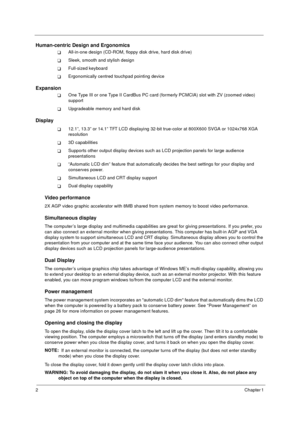 Page 82Chapter 1 
Human-centric Design and Ergonomics
!All-in-one design (CD-ROM, floppy disk drive, hard disk drive) 
!Sleek, smooth and stylish design
!Full-sized keyboard
!Ergonomically centred touchpad pointing device
Expansion
!One Type III or one Type II CardBus PC card (formerly PCMCIA) slot with ZV (zoomed video) 
support
!Upgradeable memory and hard disk
Display
!12.1”, 13.3” or 14.1” TFT LCD displaying 32-bit true-color at 800X600 SVGA or 1024x768 XGA 
resolution
!3D capabilities
!Supports other...