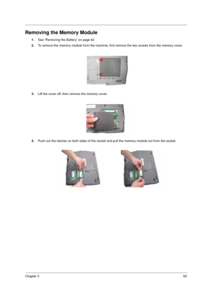 Page 73Chapter 365
Removing the Memory Module
1.See “Removing the Battery” on page 62
2.To remove the memory module from the machine, first remove the two screws from the memory cover.
3.Lift the cover off, then remove the memory cover.
4.Push out the latches on both sides of the socket and pull the memory module out from the socket. 