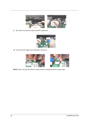 Page 10092TravelMate 230/ 280
9.Be careful to arrange the right and left RF cables well.
10.Connect the RF cables into the Wireless LAN board.
NOTE: Please note that the black RF cable should be routed beneath the coaxial cable. 