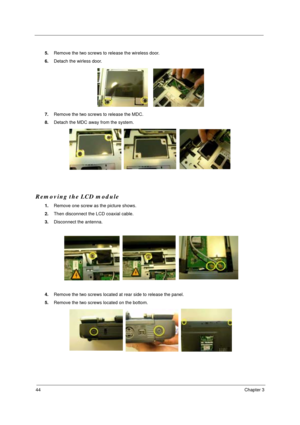 Page 5044Chapter 3
5.Remove the two screws to release the wireless door.
6.Detach the wirless door.
7.Remove the two screws to release the MDC.
8.Detach the MDC away from the system.
Removing the LCD module
1.Remove one screw as the picture shows.
2.Then disconnect the LCD coaxial cable.
3.Disconnect the antenna.
4.Remove the two screws located at rear side to release the panel.
5.Remove the two screws located on the bottom. 