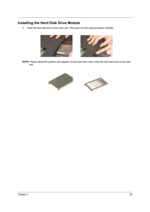 Page 99Chapter 390
Installing the Hard Disk Drive Module
1.Inster the hard disk drive to the main unit. Then push it to the original position carefully.
NOTE: Please attend the positive and negative of hard disk drive when insert the hard disk drive to the main 
unit. 