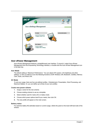 Page 3426Chapter 1
Acer ePower Management
Acer ePower Management features a straightforward user interface. To launch it, select Acer ePower 
Management from the Empowering Technology interface, or double-click the Acer ePower Management icon 
in the task tray.
Acer Mode
The default setting is “Maximum Performance.” You can adjust CPU speed, LCD brightness and other 
settings, or click on buttons to turn the following functions on/off: Wireless LAN, Bluetooth, CardBus, Memory 
Card, Audio, and Wired LAN.
DC...