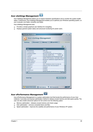Page 37Chapter 129
Acer eSettings Management   
Acer eSettings Management allows you to inspect hardware specifications and to monitor the system health 
status. Furthermore, Acer eSettings Management enables you to optimize your Windows operating system, so 
your computer runs faster, smoother and better. 
Acer eSettings Management also:
TProvides a simple graphical user interface for navigating.
TDisplays general system status and advanced monitoring for power users.
Acer ePerformance Management 
Acer...