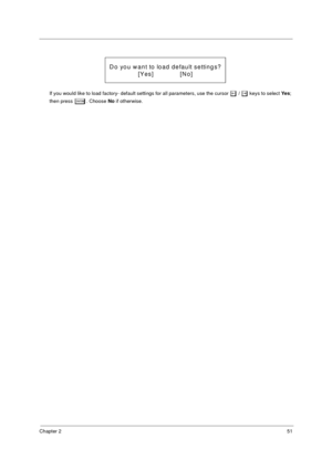 Page 59Chapter 251
If you would like to load factory- default settings for all parameters, use the cursor z / x keys to select Ye s; 
then press 
e. Choose No if otherwise.
Do you want to load default settings?
[Yes ]              [N o] 