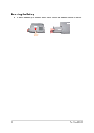 Page 7062TravelMate 230/ 280
Removing the Battery
1.To remove the battery, push the battery release button, and then slide the battery out from the machine. 