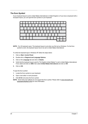 Page 2620Chapter 1
The Euro Symbol
If your keyboard layout is set to United States-International or United Kingdom or if you have a keyboard with a 
European layout, you can type the Euro symbol on your keyboard.
NOTE:  For US keyboard users: The keyboard layout is set when you first set up Windows. For the Euro 
symbol to work, the keyboard layout has to be set to United States-International. 
To verify the keyboard type in Windows XP, follow the steps below:
1.Click on Start, Control Panel.
2.Double-click on...