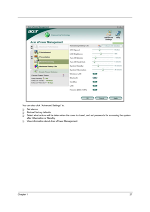 Page 33Chapter 127
You can also click “Advanced Settings” to:
TSet alarms.
TRe-load factory defaults.
TSelect what actions will be taken when the cover is closed, and set passwords for accessing the system 
after Hibernation or Standby.
TView information about Acer ePower Management. 