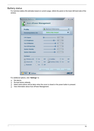 Page 27Chapter 119
Battery status
For real-time battery life estimates based on current usage, referto the panel on the lower left-hand side of the 
window.
For additional options, click “Settings” to:
TSet alarms.
TRe-load factory defaults.
TSelect what actions will be taken when the cover is closed or the power button is pressed.
TView information about Acer ePower Management. 