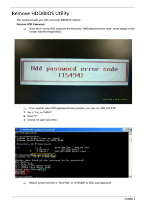 Page 6456Chapter 2
Remove HDD/BIOS Utility
This section provide you with removing HDD/BIOS method:
Remove HDD Password:
TIf you key in wrong HDD password for three time, “HDD password error code” would display on the 
screen. See the image below.
TIf you need to solve HDD password locked problem, you can run HDD_PW.EXE
1.
Key in “hdd_pw 15494 0”
2.Select “2”
3.Choose one upper-case string
TReboot system and key in “0KJFN42” or “UVEIQ96” to HDD user password. 