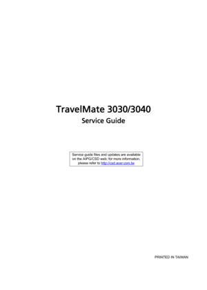 Page 1TravelMate 3030/3040
Service Guide
                                                                                                                                         PRINTED IN TAIWAN Service guide files and updates are available
on the AIPG/CSD web; for more information, 
please refer to http://csd.acer.com.tw 