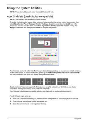 Page 3830Chapter 1
Using the System Utilities
NOTE: The system utilities work under Microsoft Windows XP only.
Acer GridVista (dual-display compatible)
NOTE: This feature is only available on certain models.
To enable the dual monitor feature of the notebook, first ensure that the second monitor is connected, then 
select Start, Control Panel, Display and click on Settings. Select the secondary monitor (2) icon in the 
display box and then click the check box Extend my windows desktop onto this monitor....