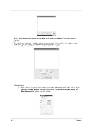 Page 4032Chapter 1
NOTE: Settings the camera resolution to 640 x480 larger does not change the capture window size.
Options
Click Options to display the Window, Preview, and Folder tabs. Use the options to change the capture 
window size, preview settings, and the folder for captured photos or videos.
Camera Settings
TBasic settings: Click the Camera Settings icon on the bottom right corner of the capture display, 
then select Camera Settings from the pop-up menu. You can adjust the Video, Audio, and 
Zoom/Face...