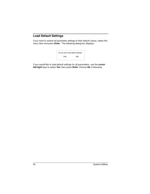 Page 5454 System Utilities 
Load Default Settings
If you want to restore all parameter settings to their default values, select this 
menu item and press Enter
.  The following dialog box displays.
If you would like to load default settings for all parameters, use the cursor 
left/right
 keys to select Ye s
; then press Enter
. Choose No
 if otherwise. 