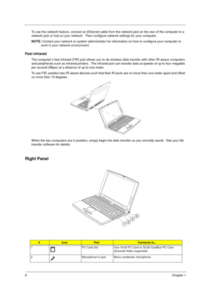 Page 148Chapter 1
To use the network feature, connect an Ethernet cable from the network jack on the rear of the computer to a 
network jack or hub on your network.  Then configure network settings for your computer.
NOTE: Contact your network or system administrator for information on how to configure your computer to 
work in your network environment.
Fast infrared
The computer’s fast infrared (FIR) port allows you to do wireless data transfer with other IR-aware computers 
and peripherals such as infrared...