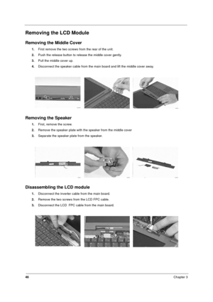 Page 5246Chapter 3
Removing the LCD Module
Removing the Middle Cover
1.First remove the two screws from the rear of the unit. 
2.Push the release button to release the middle cover gently.
3.Pull the middle cover up. 
4.Disconnect the speaker cable from the main board and lift the middle cover away. 
Removing the Speaker
1.First, remove the screw. 
2.Remove the speaker plate with the speaker from the middle cover
3.Separate the speaker plate from the speaker.
Disassembling the LCD module
1.Disconnect the...