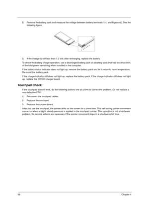 Page 6256Chapter 4
2.Remove the battery pack and measure the voltage between battery terminals 1(+) and 6(ground). See the 
following figure
3.If the voltage is still less than 7.2 Vdc after recharging, replace the battery. 
To check the battery charge operation, use a discharged battery pack or a battery pack that has less than 50% 
of the total power remaining when installed in the computer. 
If the battery status indicator does not light up, remove the battery pack and let it return to room temperature....