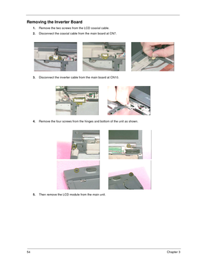 Page 6054Chapter 3
Removing the Inverter Board
1.
Remove the two screws from the LCD coaxial cable.
2.
Disconnect the coaxial cable from the main board at CN7.
3.
Disconnect the inverter cable from the main board at CN10.
4.
Remove the four screws from the hinges and bottom of the unit as shown.
5.
Then remove the LCD module from the main unit. 