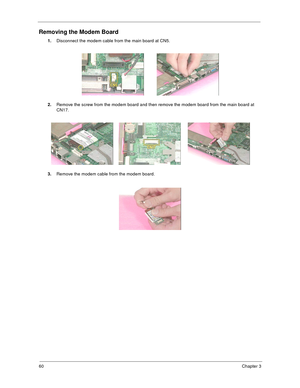 Page 6660Chapter 3
Removing the Modem Board
1.
Disconnect the modem cable from the main board at CN5.
2.
Remove the screw from the modem board and then remove the modem board from the main board at 
CN17.
3.
Remove the modem cable from the modem board. 