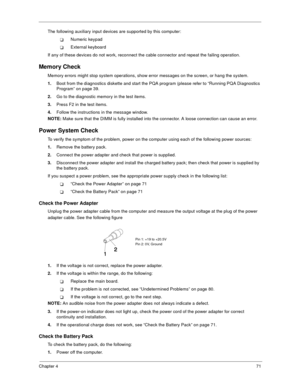 Page 77Chapter 471
The following auxiliary input devices are supported by this computer:
!Numeric keypad
!External keyboard
If any of these devices do not work, reconnect the cable connector and repeat the failing operation. 
Memory Check
Memory errors might stop system operations, show error messages on the screen, or hang the system.
1.
Boot from the diagnostics diskette and start the PQA program (please refer to “Running PQA Diagnostics 
Program” on page 39.
2.
Go to the diagnostic memory in the test items....