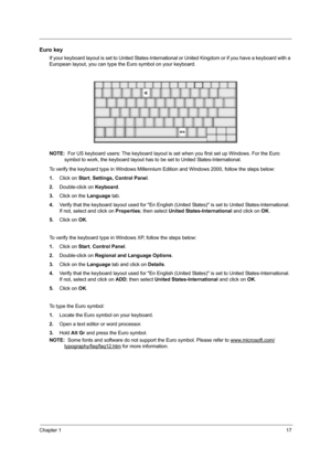 Page 23Chapter 117
Euro key
If your keyboard layout is set to United States-International or United Kingdom or if you have a keyboard with a 
European layout, you can type the Euro symbol on your keyboard.
NOTE:  For US keyboard users: The keyboard layout is set when you first set up Windows. For the Euro 
symbol to work, the keyboard layout has to be set to United States-International. 
To verify the keyboard type in Windows Millennium Edition and Windows 2000, follow the steps below:
1.Click on Start,...