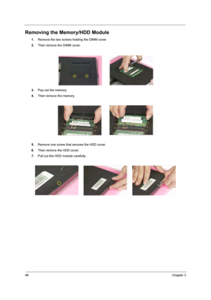 Page 5246Chapter 3
Removing the Memory/HDD Module
1.Remove the two screws holding the DIMM cover.
2.Then remove the DIMM cover.
3.Pop out the memory.
4.Then remove the memory.
5.Remove one screw that secures the HDD cover.
6.Then remove the HDD cover.
7.Pull out the HDD module carefully.
    