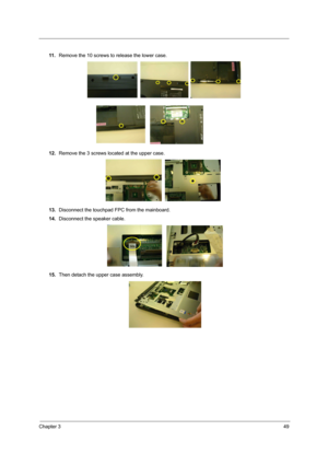 Page 56Chapter 349
11 .Remove the 10 screws to release the lower case.
12.Remove the 3 screws located at the upper case.
13.Disconnect the touchpad FPC from the mainboard.
14.Disconnect the speaker cable.
15.Then detach the upper case assembly. 