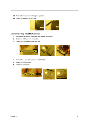 Page 58Chapter 351
28.Remove the two screws fastening the speakers.
29.Detach the speakers on each side.
Disassembling the HDD Module
1.Remove the two screws holding the HDD bracket on one side.
2.Detach the HDD unit from the bracket.
3.Detach the ESD plate from the HDD unit.
4.Remove the 3 screws to release the ODD module
5.Detach the ODD bracket.
6.Detach the ODD cover. 