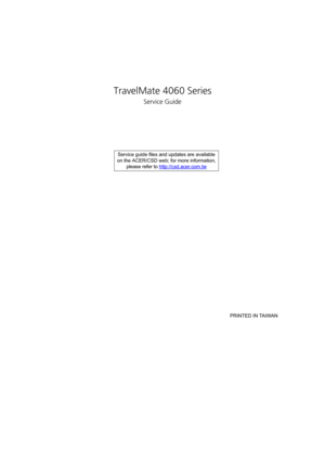Page 1TravelMate 4060 Series
Service Guide
    
                                                                                                                                     PRINTED IN TAIWAN Service guide files and updates are available
on the ACER/CSD web; for more information, 
please refer to http://csd.acer.com.tw 