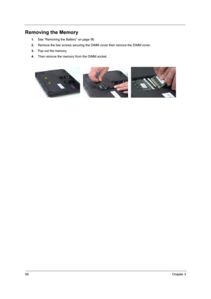 Page 6459Chapter 3
Removing the Memory
1.See “Removing the Battery” on page 56.
2.Remove the two screws securing the DIMM cover then remove the DIMM cover.
3.Pop out the memory.
4.Then remove the memory from the DIMM socket.  