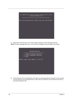 Page 10294Chapter 4
5.Select Disk to Disk Recovery. Then choose Single Language or Multi-Languages Recovery.
NOTE: For Multi-Languages Recovery, not more than five languages could be loaded to the system.
6.Put the Recovery CD to the optical drive. This step is to create image files to the system, you do not have 
to put the Recovery CD to the optical drive in order. Place one Recovery CD to the drive at one time till 
you finish all Recovery CDs. 