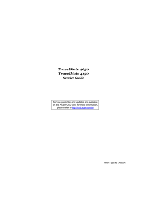 Page 1TravelMate 4650
TravelMate 4150
Service Guide
                                                                                                                                     PRINTED IN TAIWAN
               Service guide files and updates are available
on the ACER/CSD web; for more information, 
please refer to http://csd.acer.com.tw 