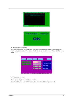 Page 65Chapter 257
10.Audio CD Play Function Test
Put a music compact disc in CD-ROM drive. Click “Play”  button that display on the LCD/or external CRT 
monitor to play the music disc. Then click on other function  keys to test its functions. Click on “QUIT” to exit the 
testing.
11 . Lid Switch Function Test
Please use the utility to test the Lid Switch Functioin.
Close the LCD to press “Lid switch” for testing. Then check if the LCD backlight is on or off.
SG_TM420_Ch2.fm  Page 57  Thursday, September 26,...