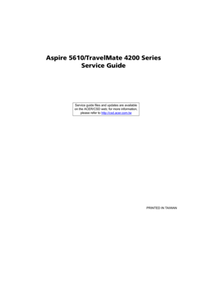 Page 1Aspire 5610/TravelMate 4200 Series
Service Guide
    
                                                                                                                                     PRINTED IN TAIWAN Service guide files and updates are available
on the ACER/CSD web; for more information, 
please refer to http://csd.acer.com.tw 