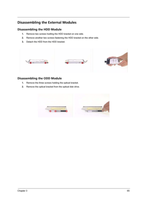 Page 75Chapter 365
Disassembling the External Modules
Disassembling the HDD Module
1.Remove two screws hodling the HDD bracket on one side.
2.Remove another two screws fastening the HDD bracket on the other side.
3.Detach the HDD from the HDD bracket.
Disassembling the ODD Module
1.Remove the three screws holding the optical bracket.
2.Remove the optical bracket from the optical disk drive. 