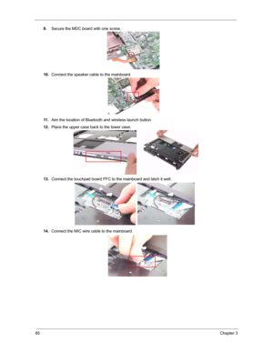 Page 9285Chapter 3
9.Secure the MDC board with one screw.
10.Connect the speaker cable to the mainboard.
11 .Aim the location of Bluetooth and wireless launch button.
12.Place the upper case back to the lower case.
13.Connect the touchpad board FFC to the mainboard and latch it well.
14.Connect the MIC wire cable to the mainboard. 