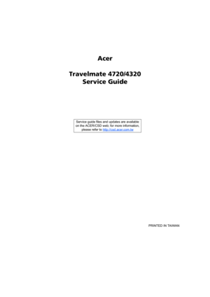 Page 1Acer
Travelmate 4720/4320
Service Guide
    
                                                                                                                                     PRINTED IN TAIWAN Service guide files and updates are available
on the ACER/CSD web; for more information, 
please refer to http://csd.acer.com.tw 